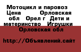 Мотоцикл и паровоз › Цена ­ 250 - Орловская обл., Орел г. Дети и материнство » Игрушки   . Орловская обл.